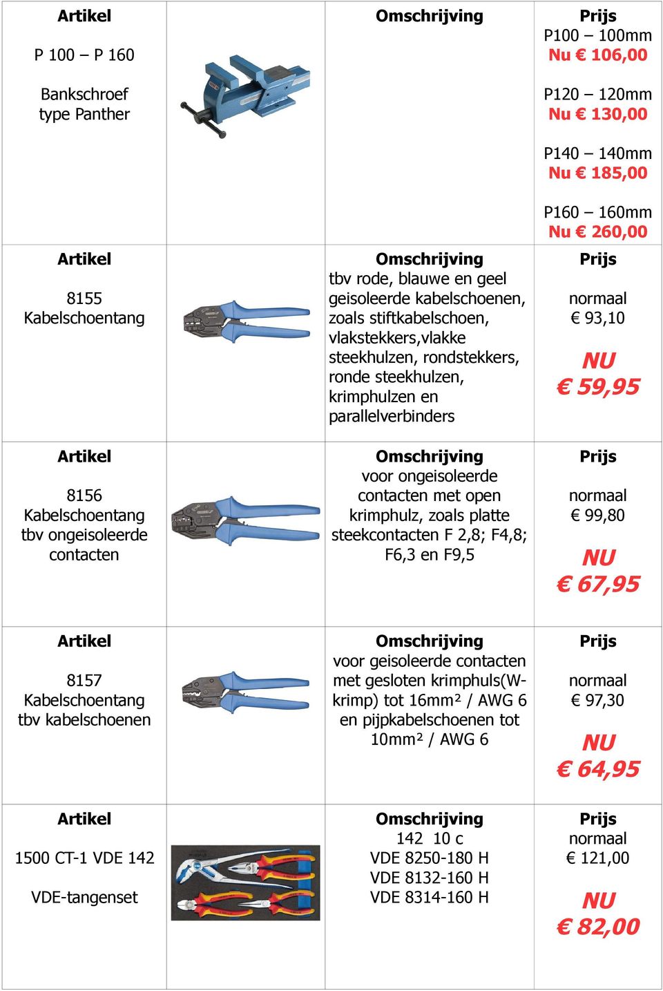 F6,3 en F9,5 P100 100mm Nu 106,00 P120 120mm Nu 130,00 P140 140mm Nu 185,00 P160 160mm Nu 260,00 93,10 59,95 99,80 67,95 8157 Kabelschoentang tbv kabelschoenen voor geisoleerde contacten