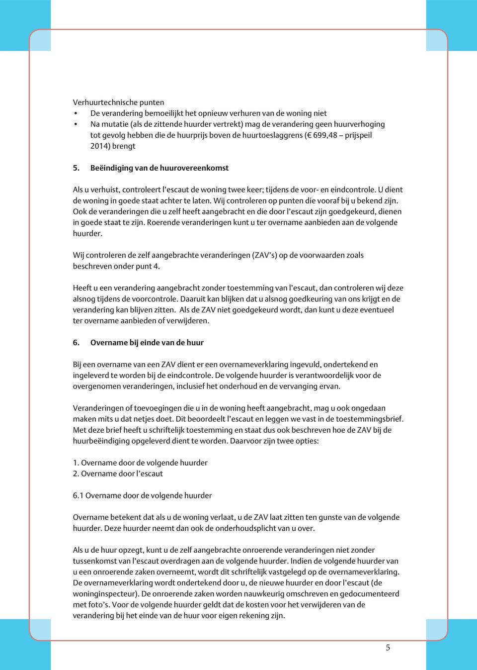 Beëindiging van de huurovereenkomst Als u verhuist, controleert l escaut de woning twee keer; tijdens de voor- en eindcontrole. U dient de woning in goede staat achter te laten.