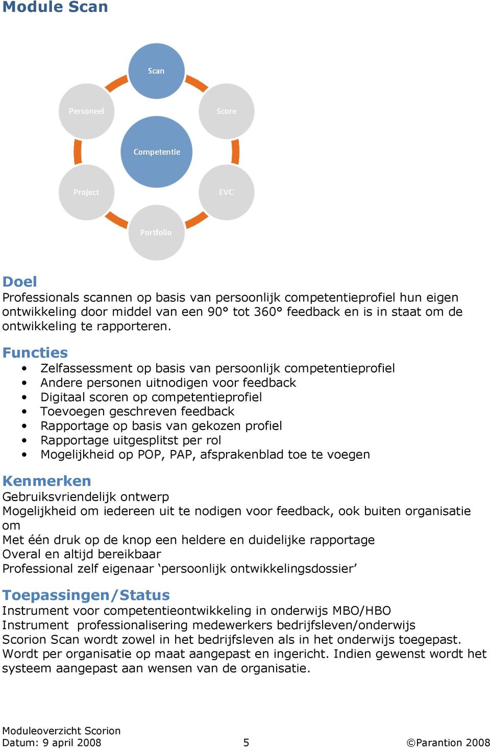 profiel Rapportage uitgesplitst per rol Mogelijkheid op POP, PAP, afsprakenblad toe te voegen Kenmerken Gebruiksvriendelijk ontwerp Mogelijkheid om iedereen uit te nodigen voor feedback, ook buiten