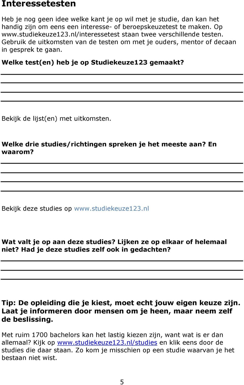 Bekijk de lijst(en) met uitkomsten. Welke drie studies/richtingen spreken je het meeste aan? En waarom? Bekijk deze studies op www.studiekeuze123.nl Wat valt je op aan deze studies?