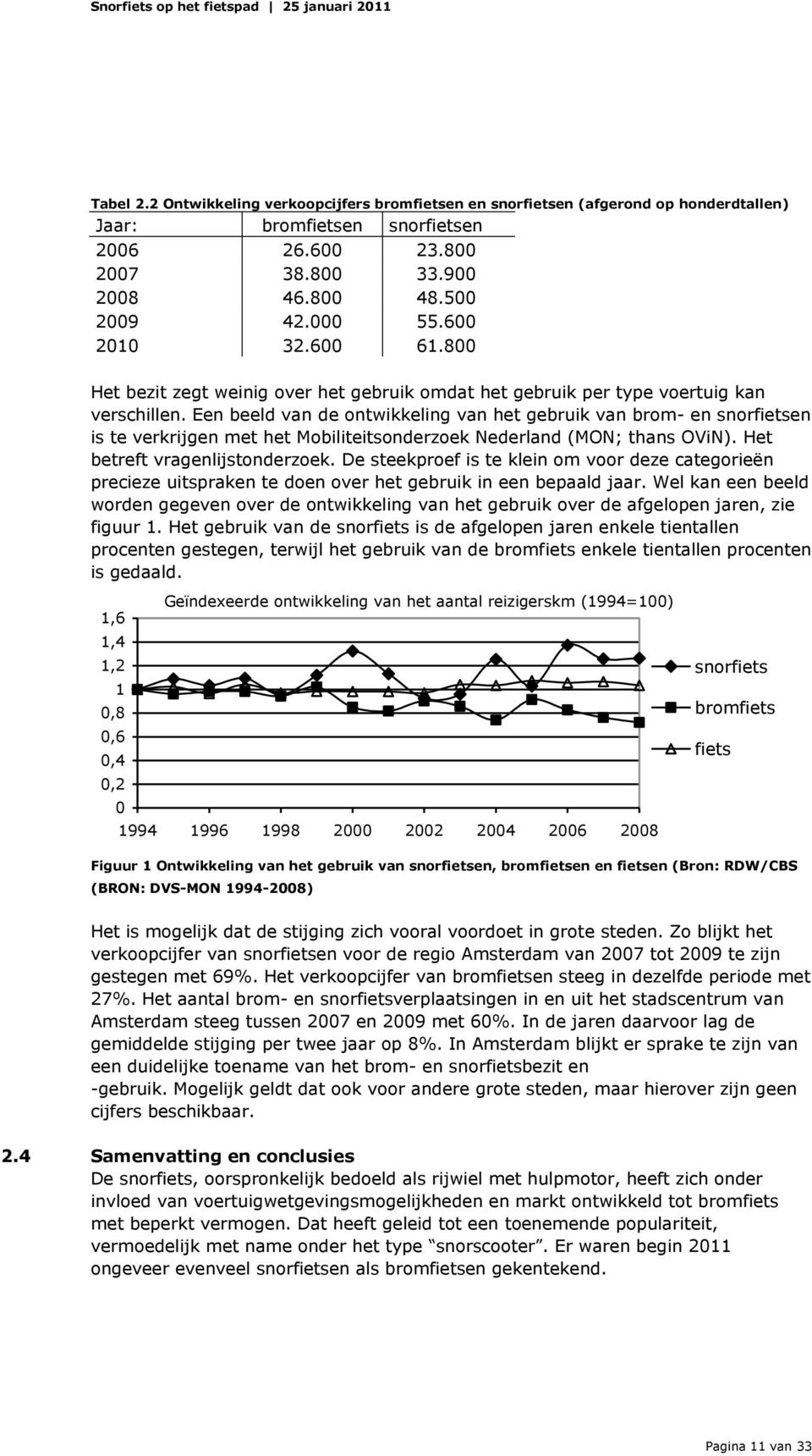 Een beeld van de ontwikkeling van het gebruik van brom- en snorfietsen is te verkrijgen met het Mobiliteitsonderzoek Nederland (MON; thans OViN). Het betreft vragenlijstonderzoek.