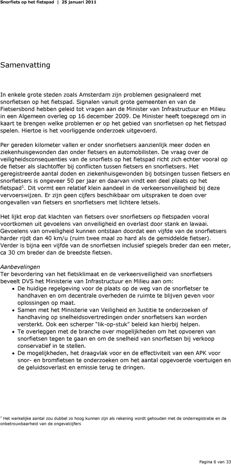 De Minister heeft toegezegd om in kaart te brengen welke problemen er op het gebied van snorfietsen op het fietspad spelen. Hiertoe is het voorliggende onderzoek uitgevoerd.