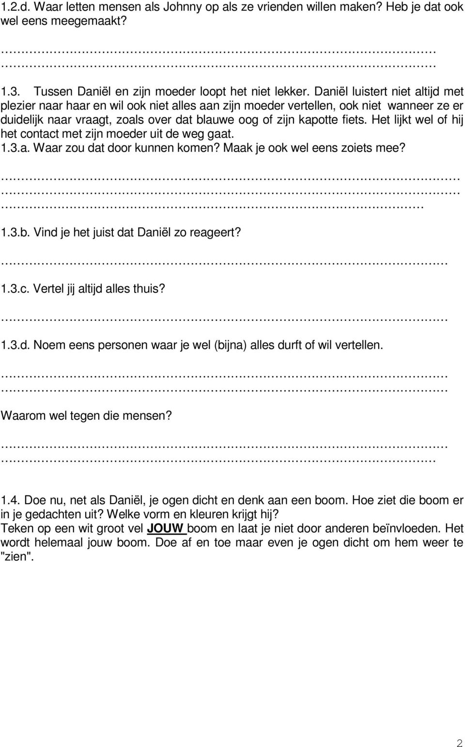 Het lijkt wel of hij het contact met zijn moeder uit de weg gaat. 1.3.a. Waar zou dat door kunnen komen? Maak je ook wel eens zoiets mee? 1.3.b. Vind je het juist dat Daniël zo reageert? 1.3.c. Vertel jij altijd alles thuis?