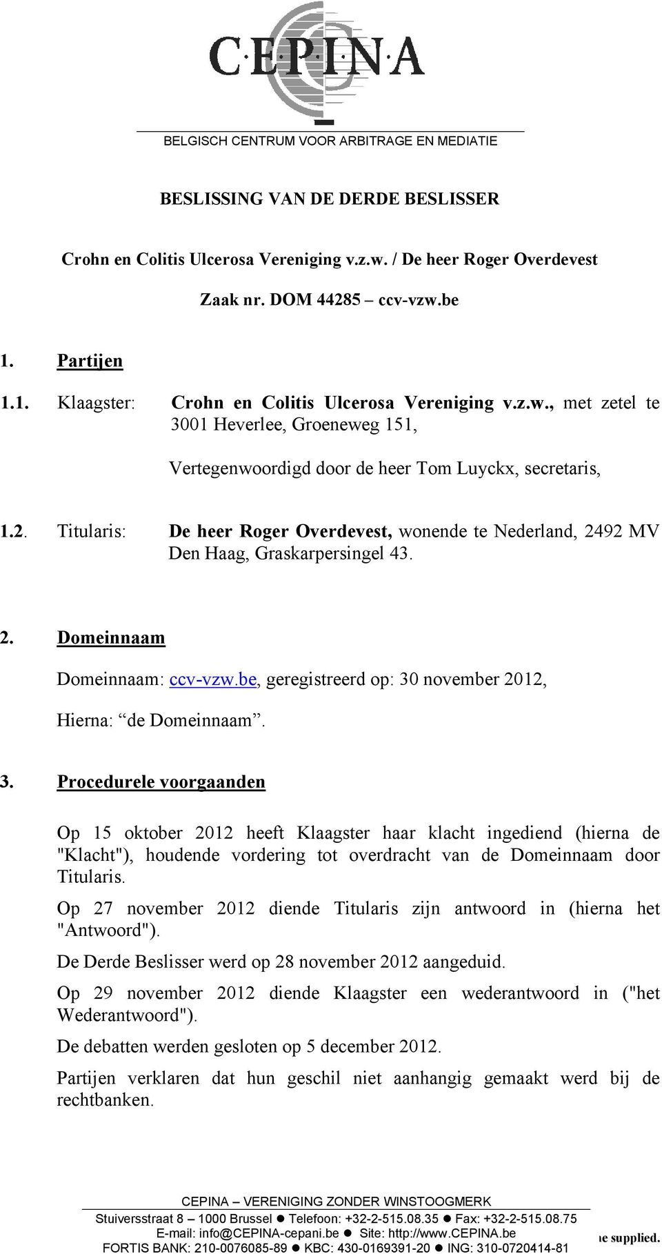Titularis: De heer Roger Overdevest, wonende te Nederland, 2492 MV Den Haag, Graskarpersingel 43. 2. Domeinnaam Domeinnaam: ccv-vzw.be, geregistreerd op: 30