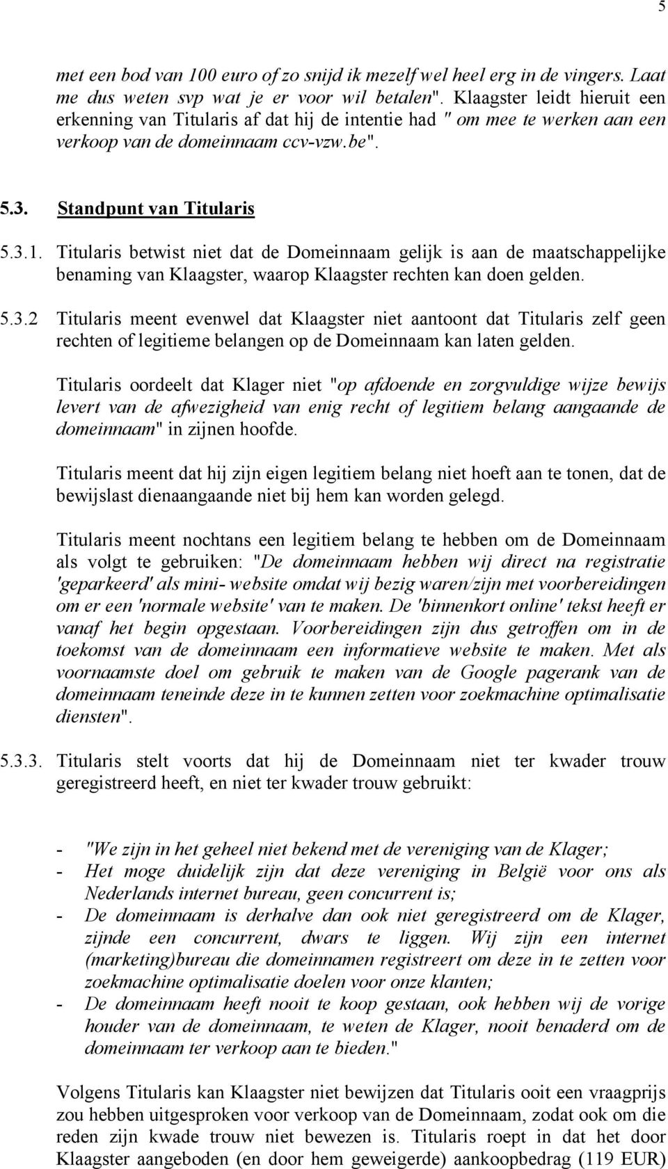 Titularis betwist niet dat de Domeinnaam gelijk is aan de maatschappelijke benaming van Klaagster, waarop Klaagster rechten kan doen gelden. 5.3.