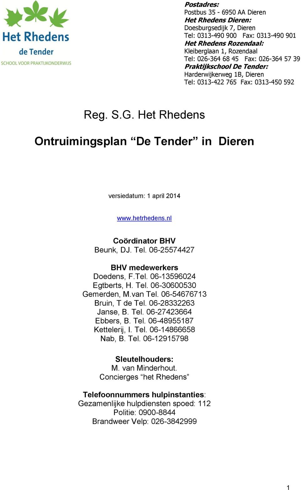 nl Coördinator BHV Beunk, DJ. Tel. 06-25574427 BHV medewerkers Doedens, F.Tel. 06-13596024 Egtberts, H. Tel. 06-30600530 Gemerden, M.van Tel. 06-54676713 Bruin, T de Tel. 06-28332263 Janse, B. Tel. 06-27423664 Ebbers, B.