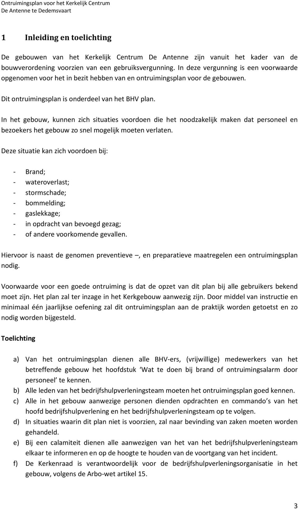 In het gebouw, kunnen zich situaties voordoen die het noodzakelijk maken dat personeel en bezoekers het gebouw zo snel mogelijk moeten verlaten.