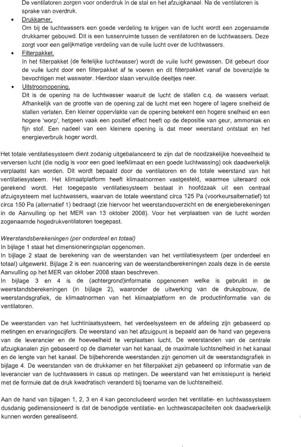 Deze zorgt voor een gelijkmatige verdeling van de vuile lucht over de luchtwassers. Filterpakket. In het filterpakket (de feitelijke luchtwasser) wordt de vuile lucht gewassen.