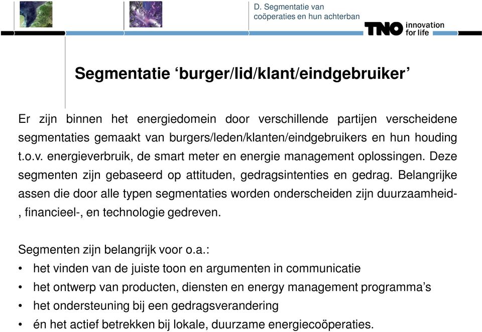 Belangrijke assen die door alle typen segmentaties worden onderscheiden zijn duurzaamheid-, financieel-, en technologie gedreven. Segmenten zijn belangrijk voor o.a.: het vinden van de