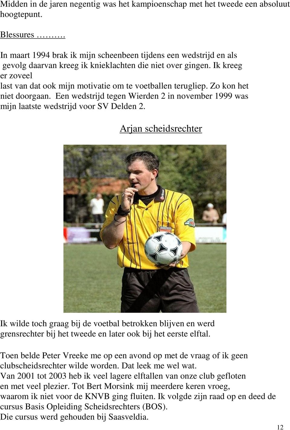 Ik kreeg er zoveel last van dat ook mijn motivatie om te voetballen terugliep. Zo kon het niet doorgaan. Een wedstrijd tegen Wierden 2 in november 1999 was mijn laatste wedstrijd voor SV Delden 2.