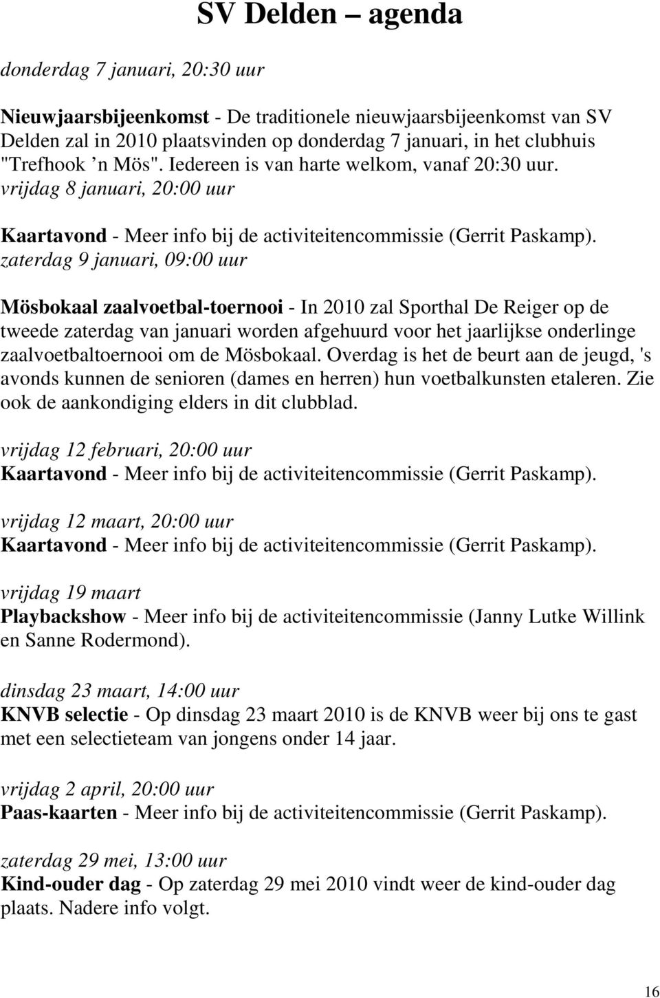 zaterdag 9 januari, 09:00 uur Mösbokaal zaalvoetbal-toernooi - In 2010 zal Sporthal De Reiger op de tweede zaterdag van januari worden afgehuurd voor het jaarlijkse onderlinge zaalvoetbaltoernooi om