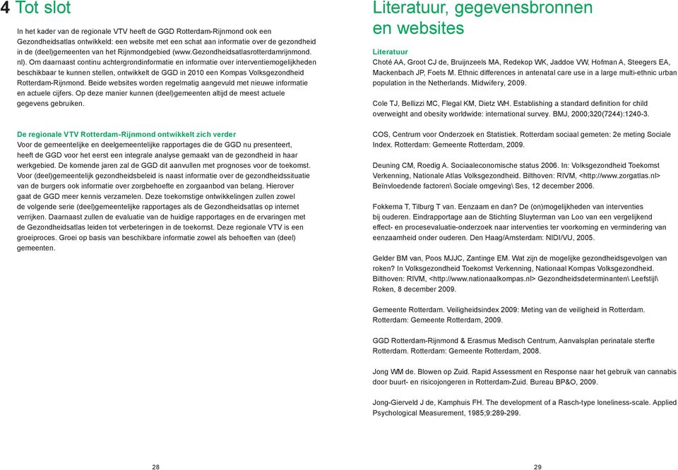 Om daarnaast continu achtergrondinformatie en informatie over interventiemogelijkheden beschikbaar te kunnen stellen, ontwikkelt de GGD in 2010 een Kompas Volksgezondheid Rotterdam-Rijnmond.