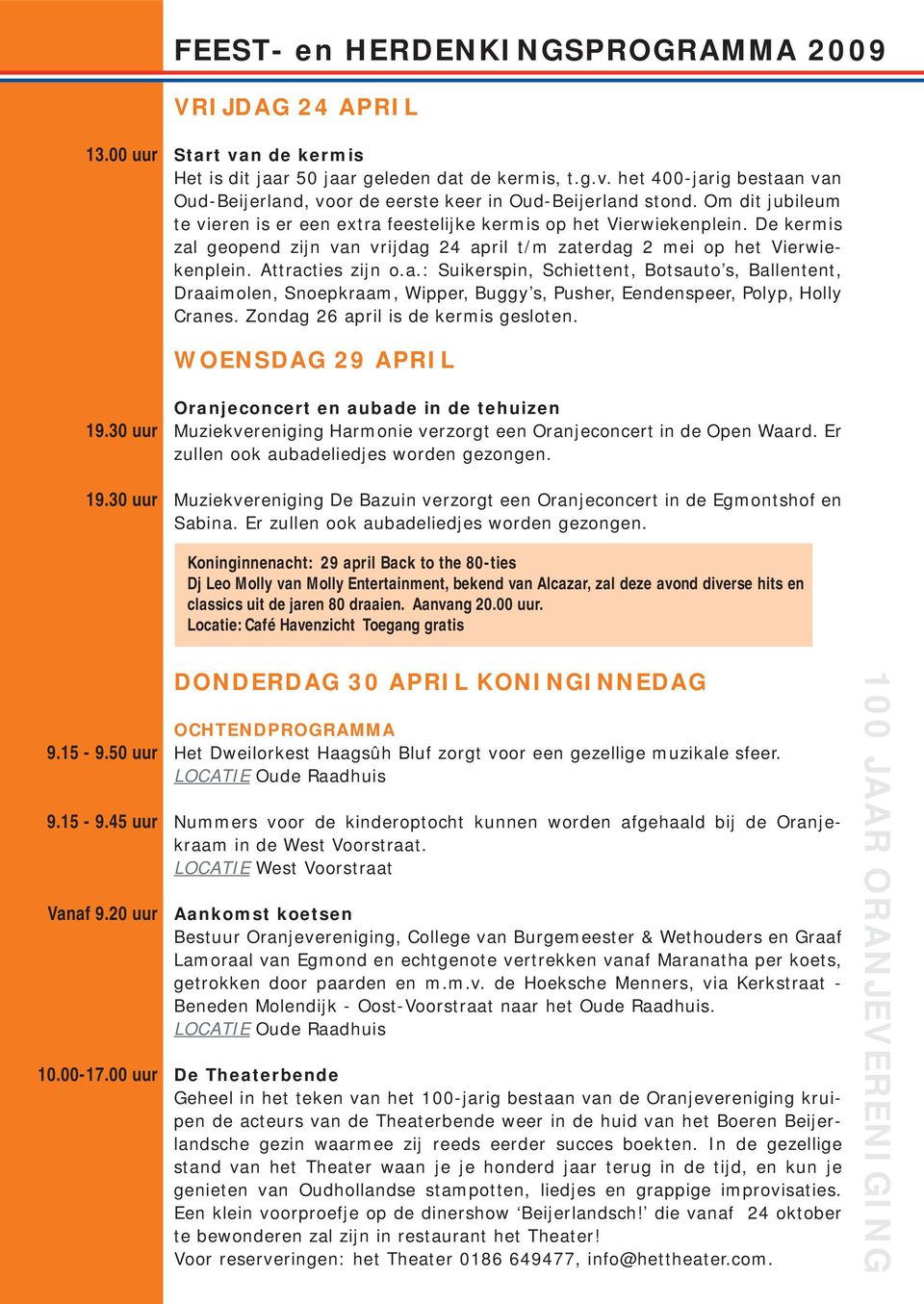 Zondag 26 april is de kermis gesloten. WOENSDAG 29 APRIL 19.30 uur 19.30 uur Oranjeconcert en aubade in de tehuizen Muziekvereniging Harmonie verzorgt een Oranjeconcert in de Open Waard.