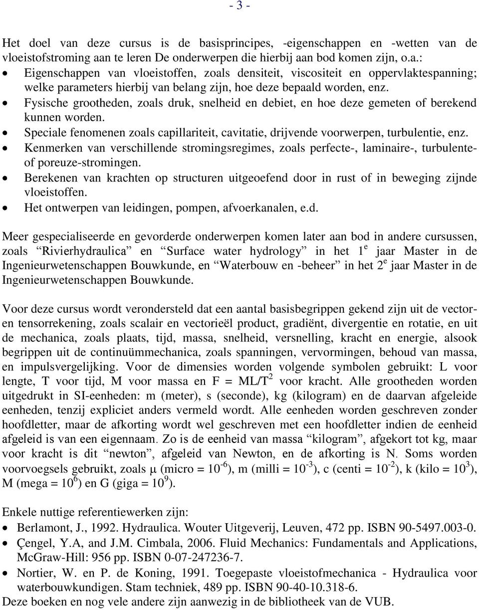 Kenmerken an erscillende stromingsregimes, oals perfecte-, laminaire-, turbulenteof poreue-stromingen. Berekenen an kracten op structuren uitgeoefend door in rust of in beweging ijnde loeistoffen.