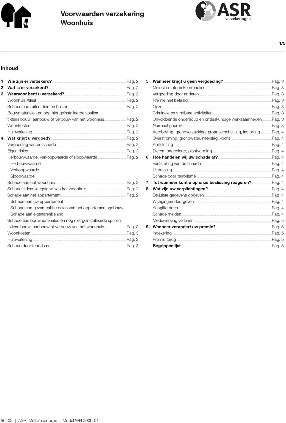 ...pag. 2 Vergoeding van de schade...pag. 2 Eigen risico...pag. 2 Herbouwwaarde, verkoopwaarde of sloopwaarde...pag. 2 Herbouwwaarde Verkoopwaarde Sloopwaarde Schade aan het woonhuis...pag. 2 Schade tijdens leegstand van het woonhuis.