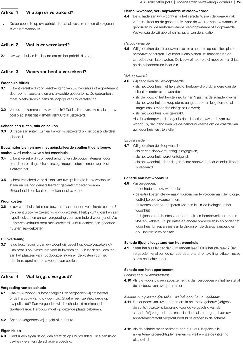 1 U bent verzekerd voor beschadiging van uw woonhuis of appartement door een onvoorziene en onverwachte gebeurtenis. De gebeurtenis moet plaatsvinden tijdens de looptijd van uw verzekering. 3.