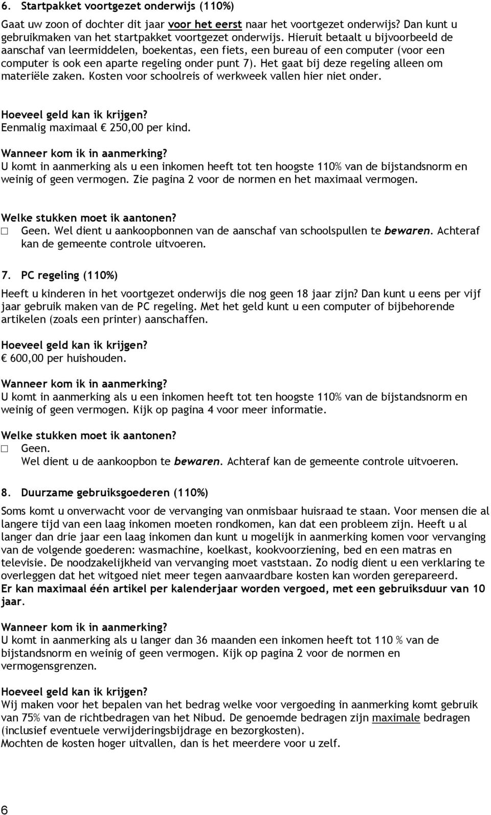 Het gaat bij deze regeling alleen om materiële zaken. Kosten voor schoolreis of werkweek vallen hier niet onder. Eenmalig maximaal 250,00 per kind.