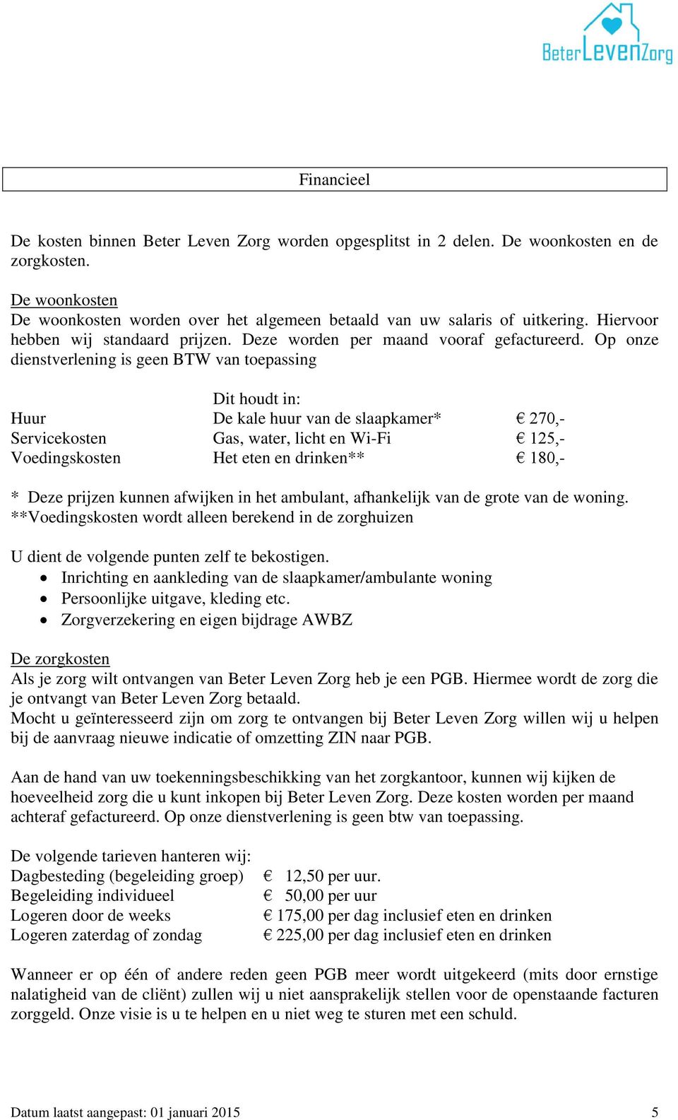 Op onze dienstverlening is geen BTW van toepassing Dit houdt in: Huur De kale huur van de slaapkamer* 270,- Servicekosten Gas, water, licht en Wi-Fi 125,- Voedingskosten Het eten en drinken** 180,- *