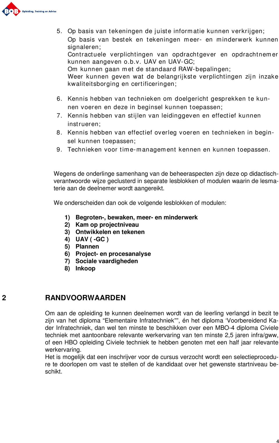 Kennis hebben van technieken om doelgericht gesprekken te kunnen voeren en deze in beginsel kunnen toepassen; 7. Kennis hebben van stijlen van leidinggeven en effectief kunnen instrueren; 8.