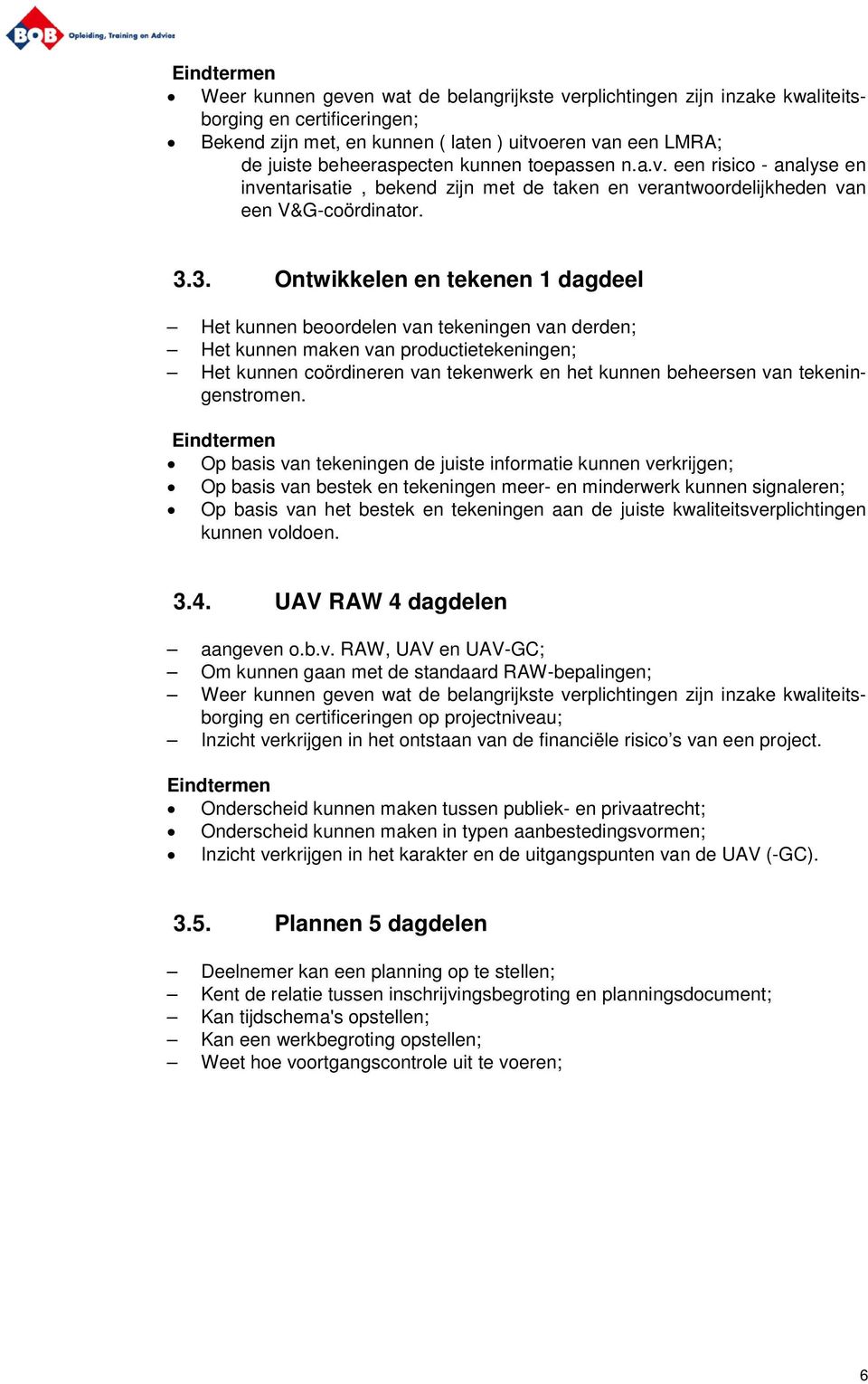 3. Ontwikkelen en tekenen 1 dagdeel Het kunnen beoordelen van tekeningen van derden; Het kunnen maken van productietekeningen; Het kunnen coördineren van tekenwerk en het kunnen beheersen van