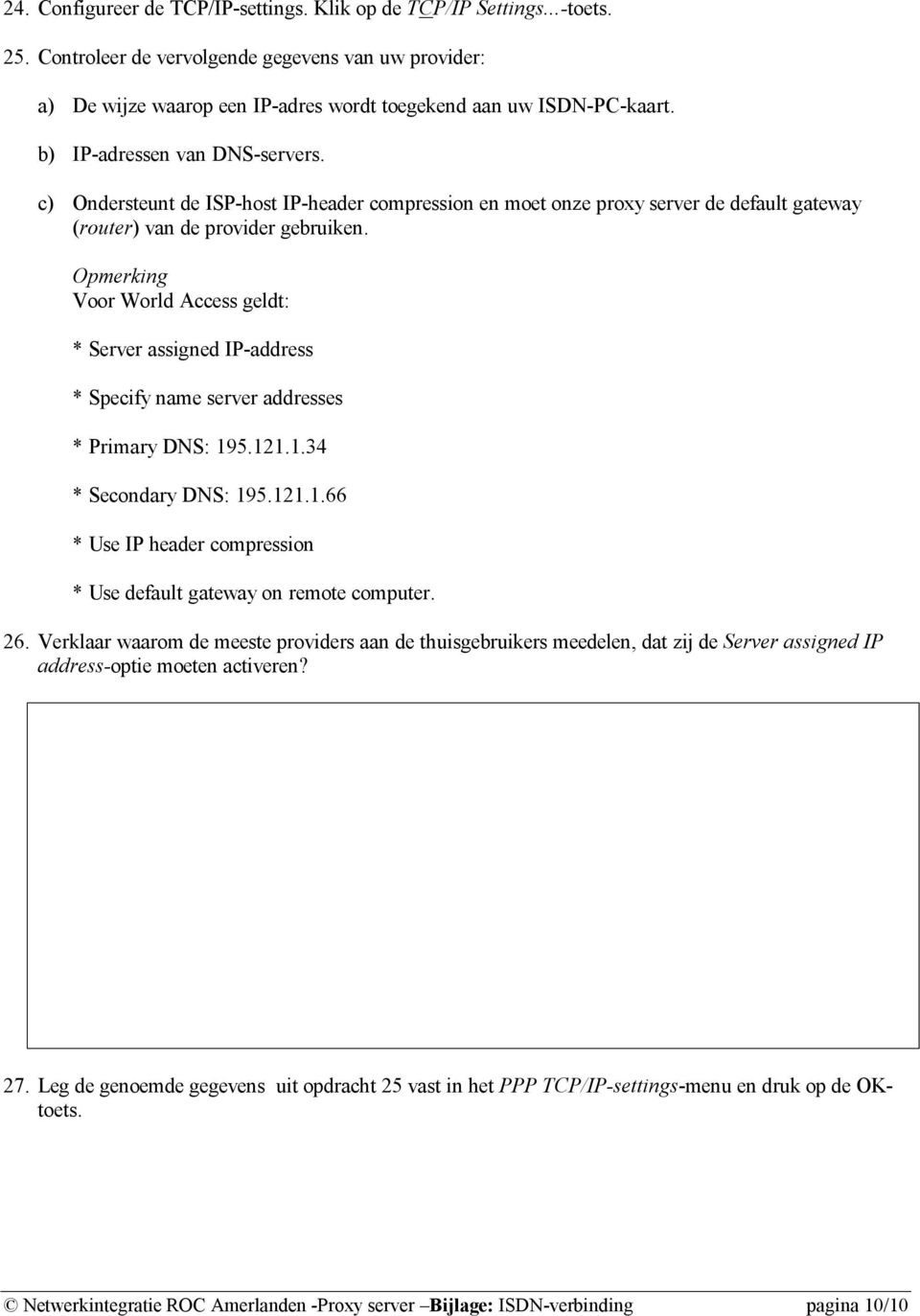 Opmerking Voor World Access geldt: * Server assigned IP-address * Specify name server addresses * Primary DNS: 195.121.1.34 * Secondary DNS: 195.121.1.66 * Use IP header compression * Use default gateway on remote computer.