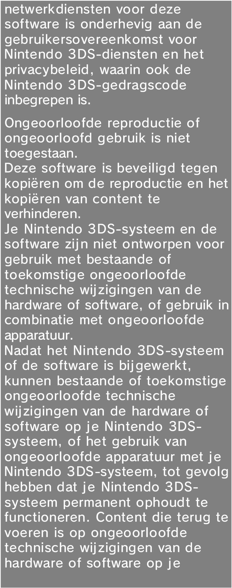 Je Nintendo 3DS-systeem en de software zij n niet ontworpen voor gebruik met bestaande of toekomstige ongeoorloofde technische wijzigingen van de hardware of software, of gebruik in combinatie met