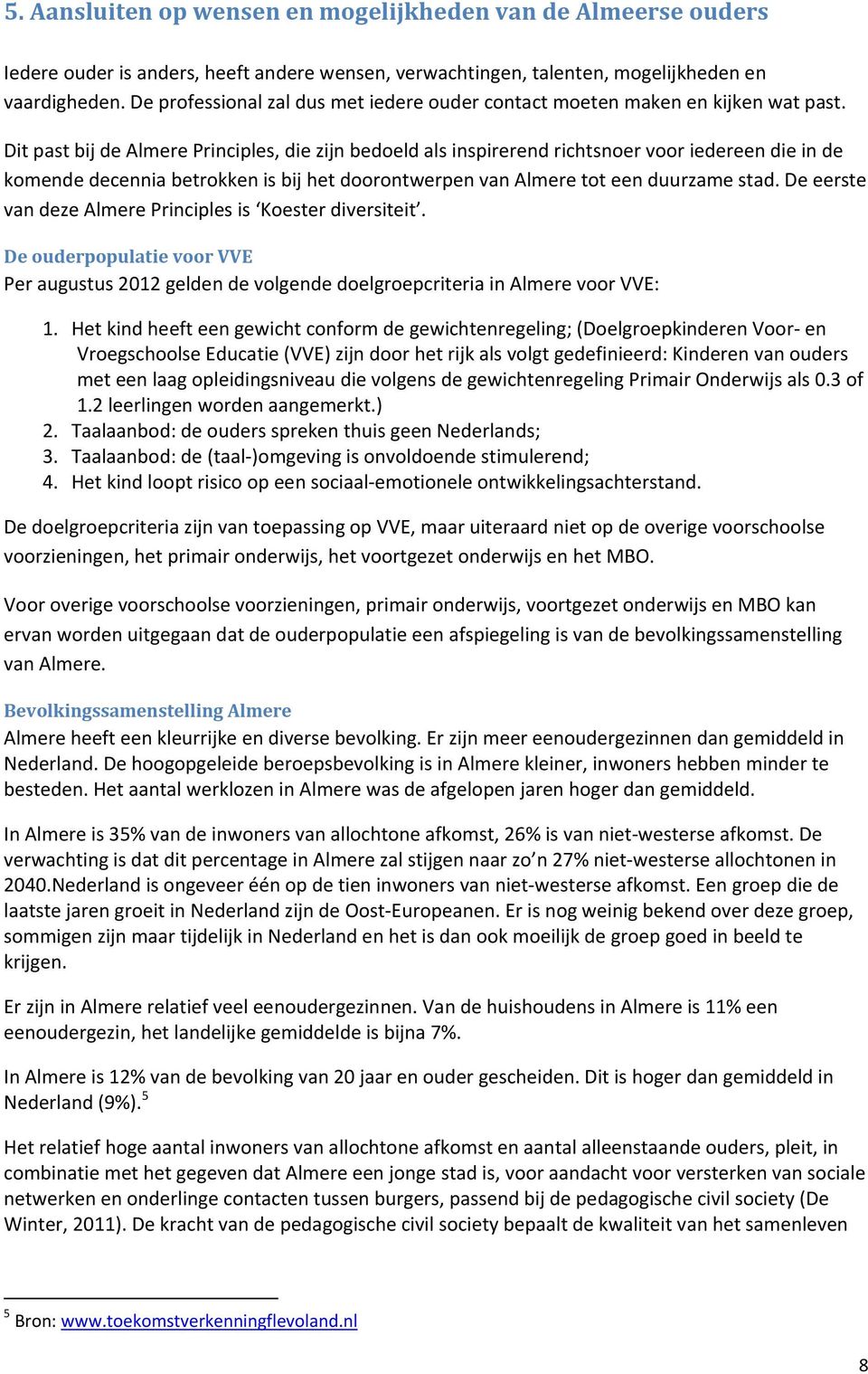 Dit past bij de Almere Principles, die zijn bedeld als inspirerend richtsner vr iedereen die in de kmende decennia betrkken is bij het drntwerpen van Almere tt een duurzame stad.