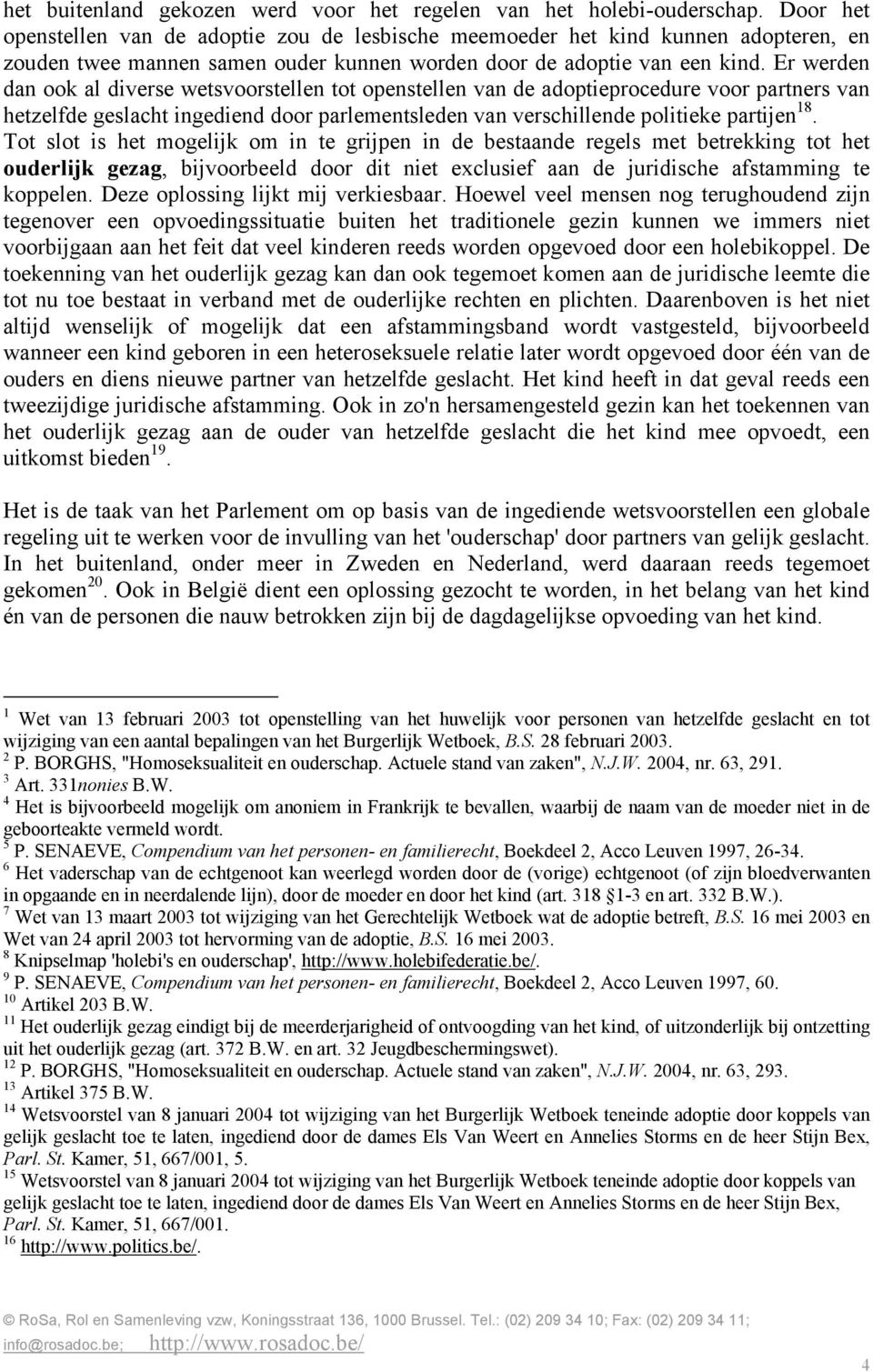 Er werden dan ook al diverse wetsvoorstellen tot openstellen van de adoptieprocedure voor partners van hetzelfde geslacht ingediend door parlementsleden van verschillende politieke partijen 18.