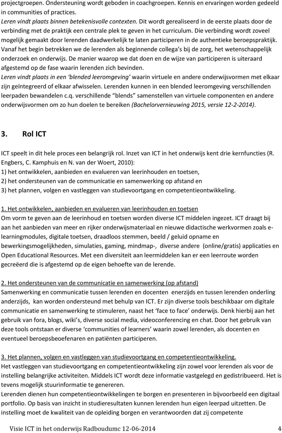 Die verbinding wordt zoveel mogelijk gemaakt door lerenden daadwerkelijk te laten participeren in de authentieke beroepspraktijk.