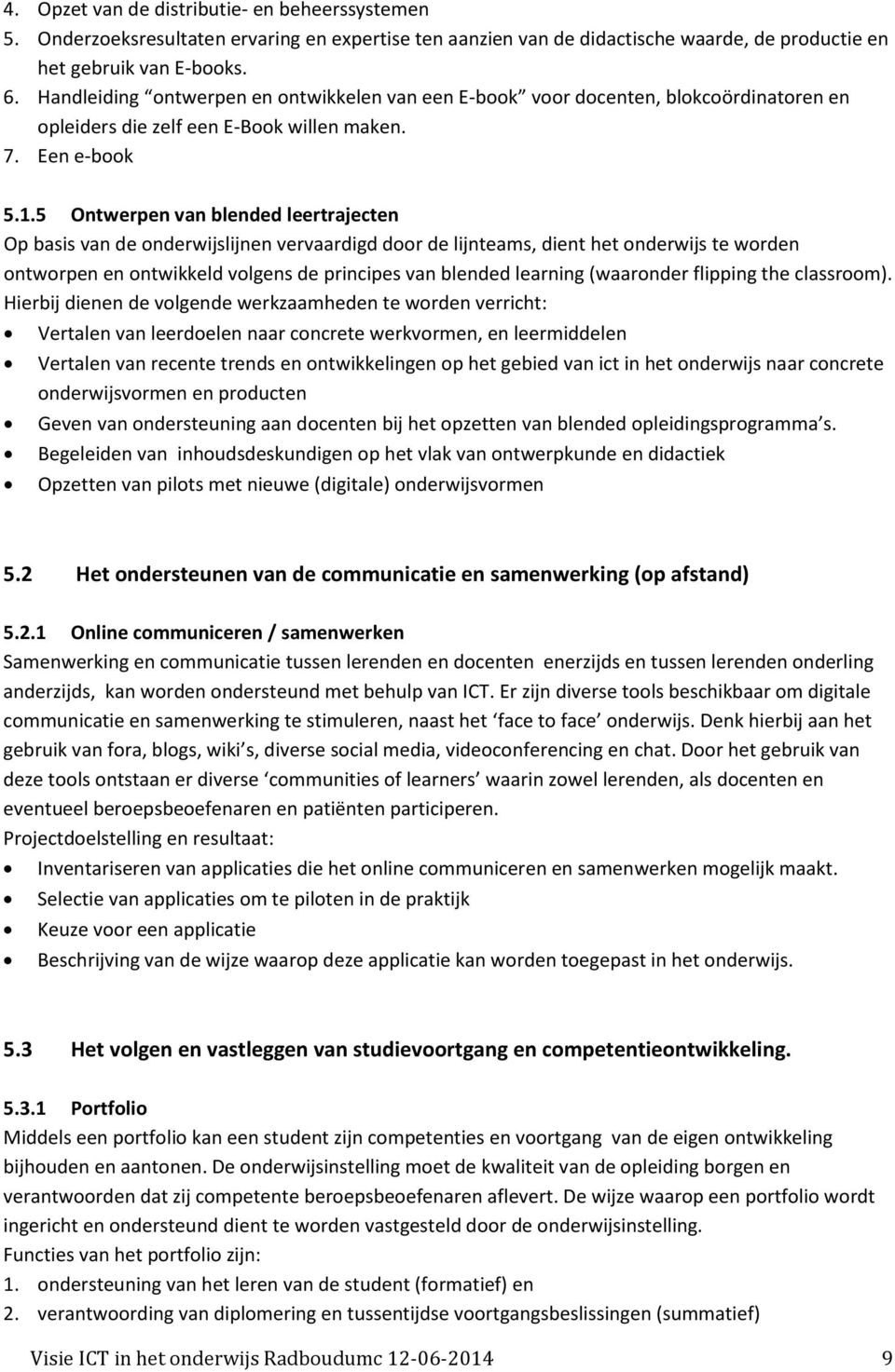 5 Ontwerpen van blended leertrajecten Op basis van de onderwijslijnen vervaardigd door de lijnteams, dient het onderwijs te worden ontworpen en ontwikkeld volgens de principes van blended learning