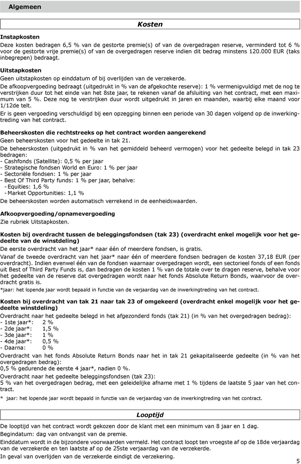 De afkoopvergoeding bedraagt (uitgedrukt in % van de afgekochte reserve): 1 % vermenigvuldigd met de nog te verstrijken duur tot het einde van het 8ste jaar, te rekenen vanaf de afsluiting van het