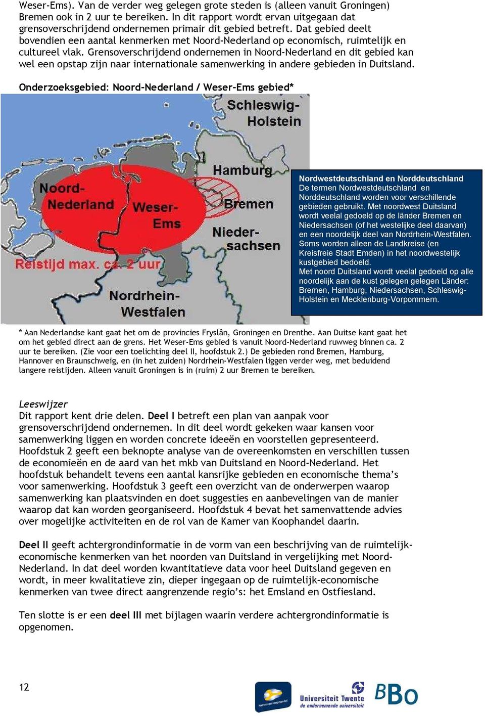 Dat gebied deelt bovendien een aantal kenmerken met Noord-Nederland op economisch, ruimtelijk en cultureel vlak.