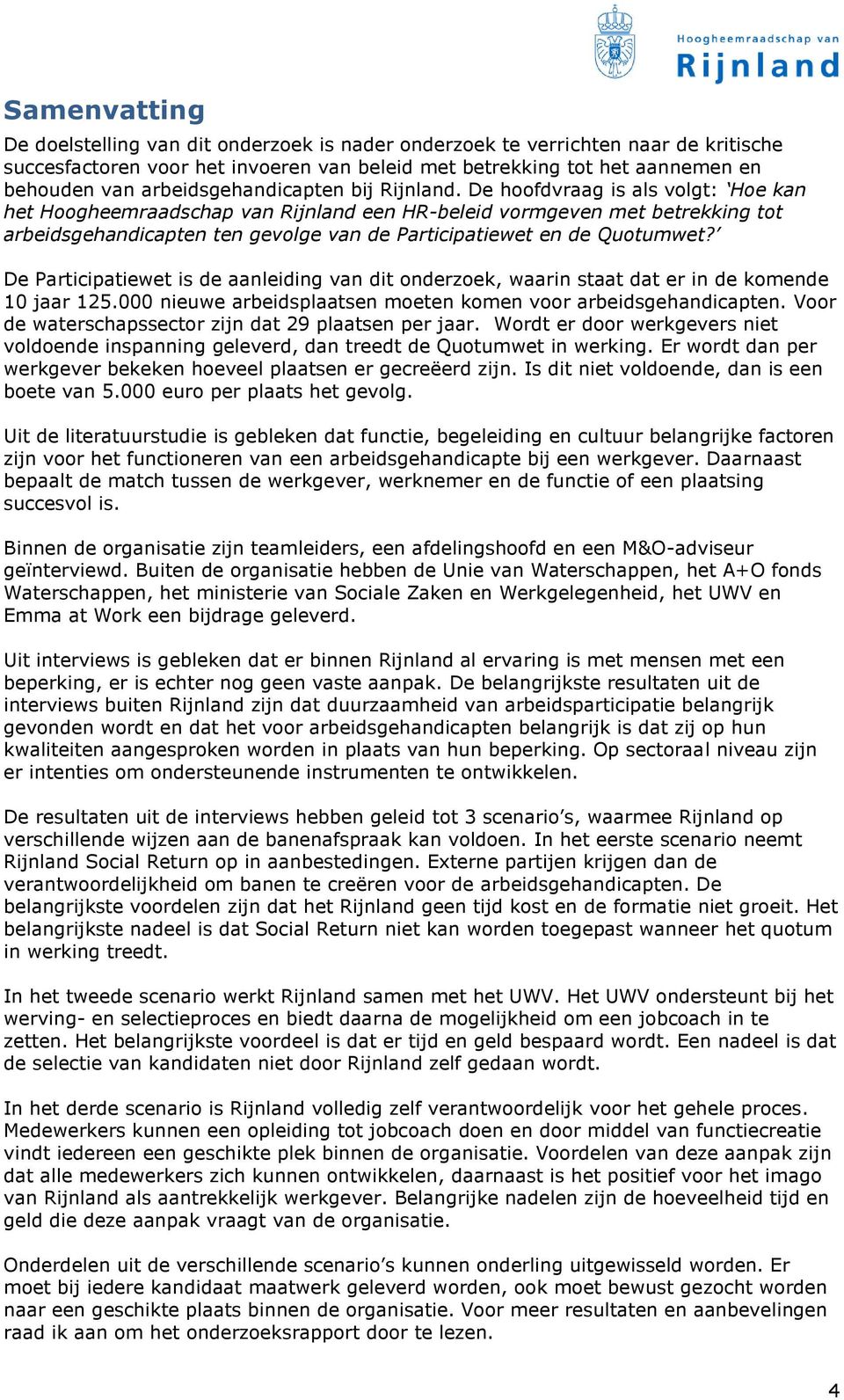 De hoofdvraag is als volgt: Hoe kan het Hoogheemraadschap van Rijnland een HR-beleid vormgeven met betrekking tot arbeidsgehandicapten ten gevolge van de Participatiewet en de Quotumwet?