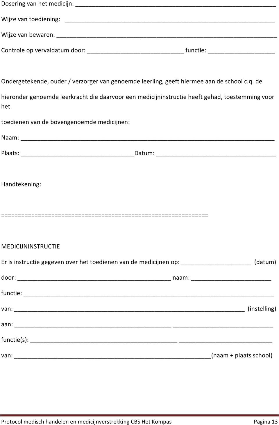 de hiernder genemde leerkracht die daarvr een medicijninstructie heeft gehad, testemming vr het tedienen van de bvengenemde medicijnen: Naam: Plaats: