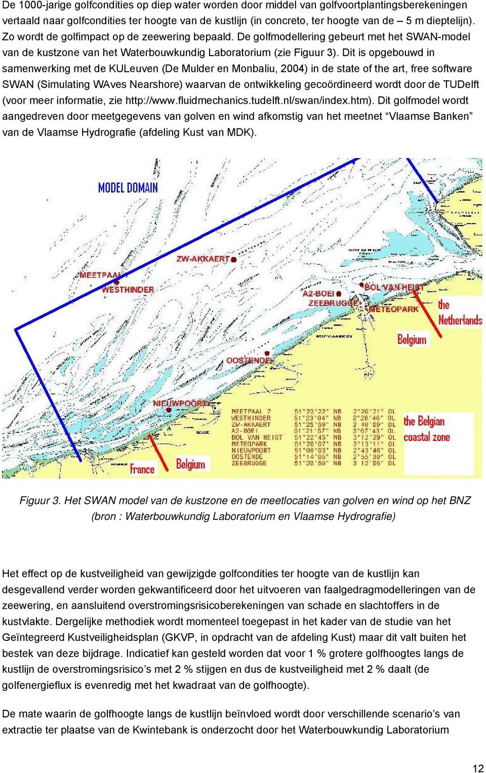 Dit is opgebouwd in samenwerking met de KULeuven (De Mulder en Monbaliu, 2004) in de state of the art, free software SWAN (Simulating WAves Nearshore) waarvan de ontwikkeling gecoördineerd wordt door