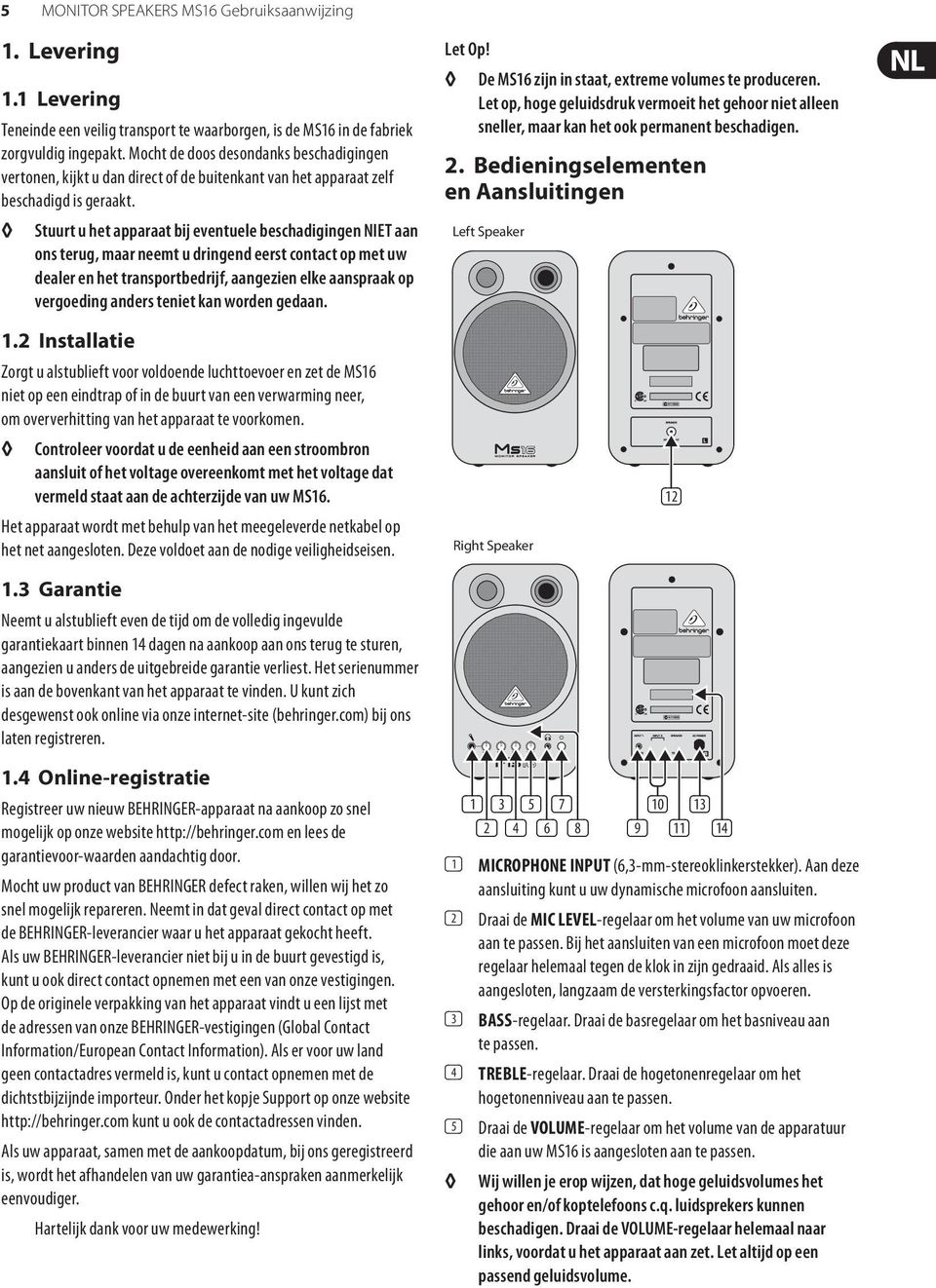 Stuurt u het apparaat bij eventuele beschadigingen NIET aan ons terug, maar neemt u dringend eerst contact op met uw dealer en het transportbedrijf, aangezien elke aanspraak op vergoeding anders