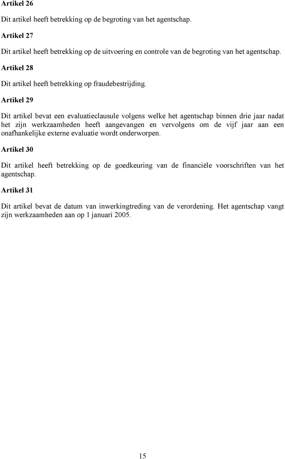 Artikel 29 Dit artikel bevat een evaluatieclausule volgens welke het agentschap binnen drie jaar nadat het zijn werkzaamheden heeft aangevangen en vervolgens om de vijf jaar aan een