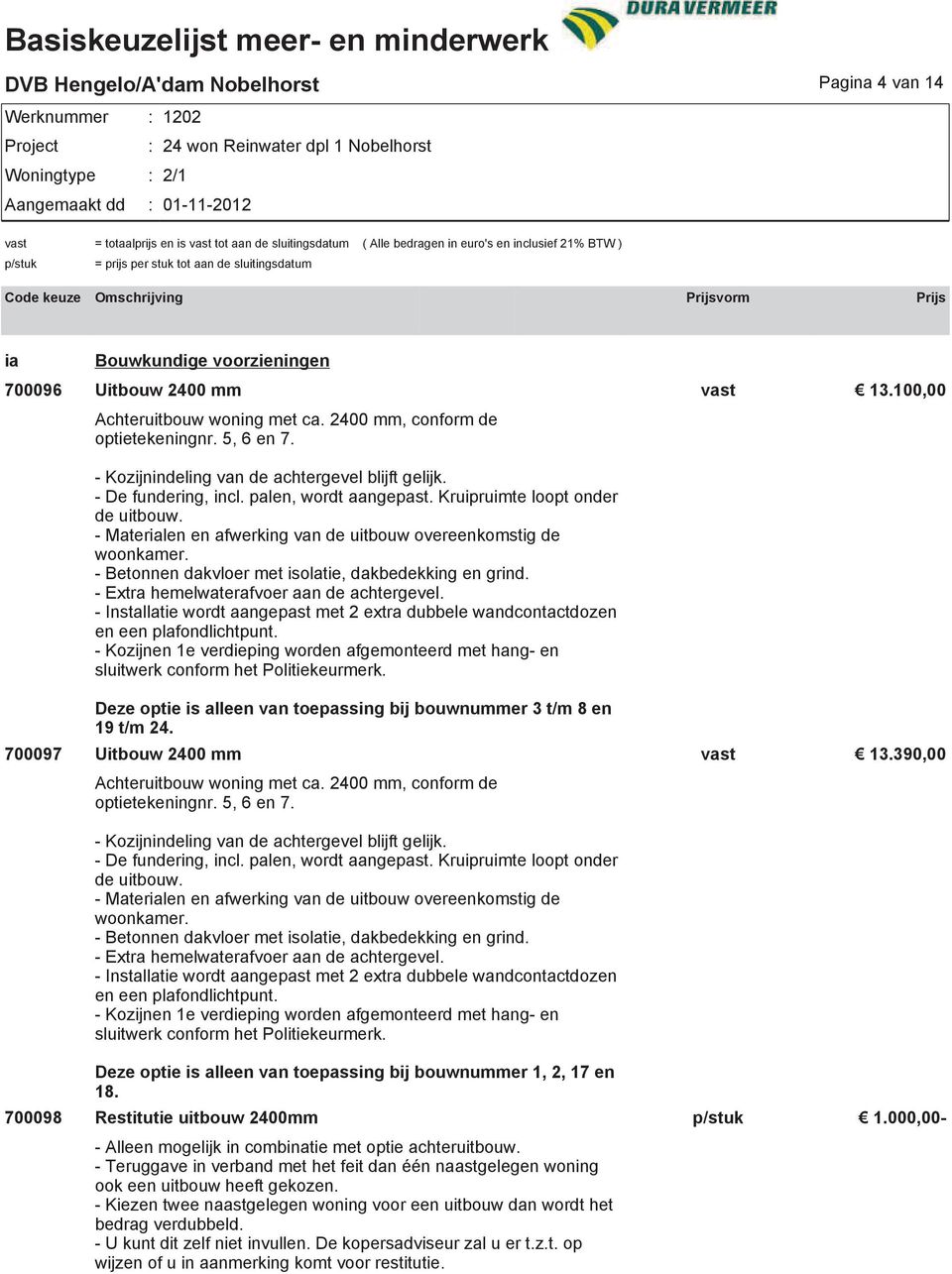 - Betonnen dakvloer met isolatie, dakbedekking en grind. - Extra hemelwaterafvoer aan de achtergevel. - Installatie wordt aangepast met 2 extra dubbele wandcontactdozen en een plafondlichtpunt.