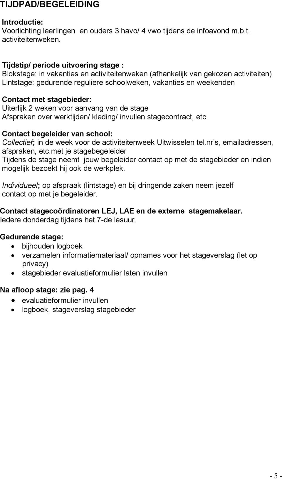 stagebieder: Uiterlijk 2 weken voor aanvang van de stage Afspraken over werktijden/ kleding/ invullen stagecontract, etc.