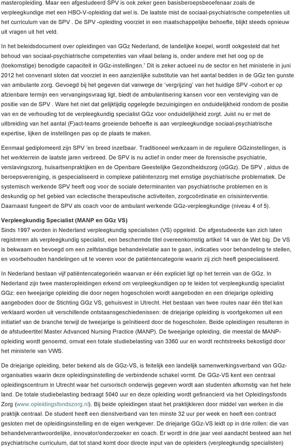 In het beleidsdocument over opleidingen van GGz Nederland, de landelijke koepel, wordt ookgesteld dat het behoud van sociaal-psychiatrische competenties van vitaal belang is, onder andere met het oog