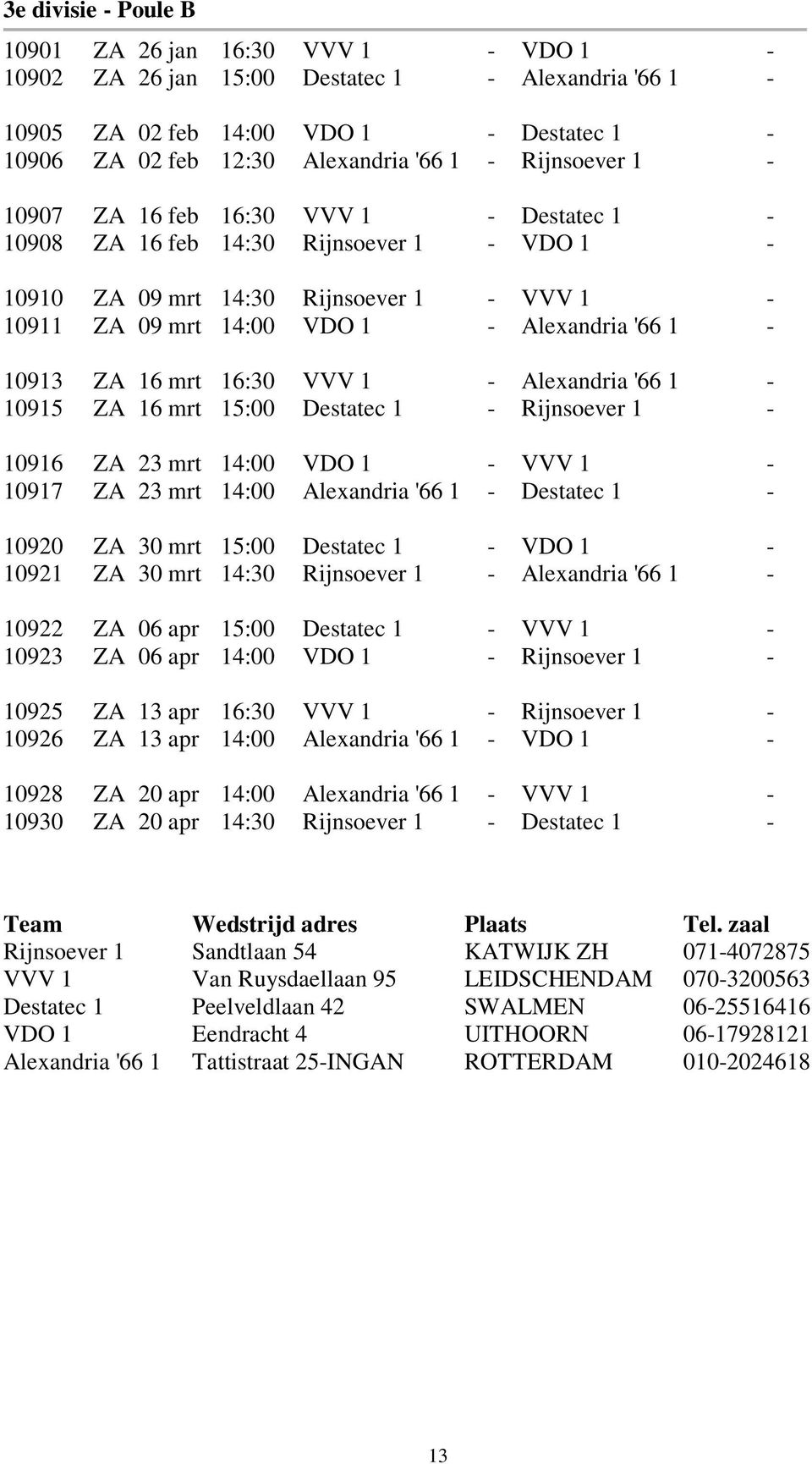 mrt 16:30 VVV 1 - Alexandria '66 1-10915 ZA 16 mrt 15:00 Destatec 1 - Rijnsoever 1-10916 ZA 23 mrt 14:00 VDO 1 - VVV 1-10917 ZA 23 mrt 14:00 Alexandria '66 1 - Destatec 1-10920 ZA 30 mrt 15:00