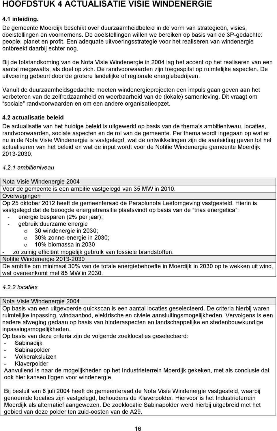 Bij de totstandkoming van de Nota Visie Windenergie in 2004 lag het accent op het realiseren van een aantal megawatts, als doel op zich. De randvoorwaarden zijn toegespitst op ruimtelijke aspecten.