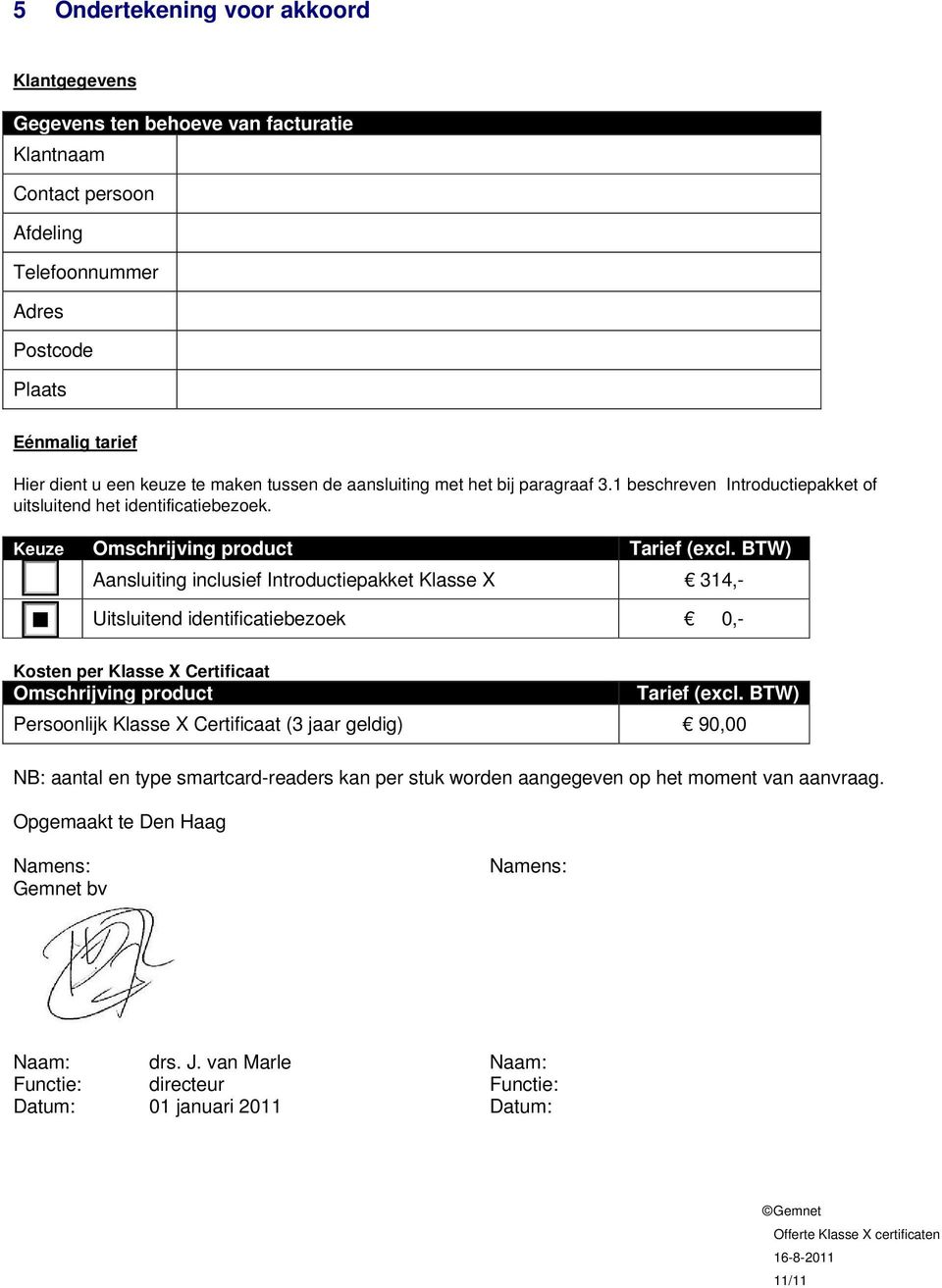 BTW) Aansluiting inclusief Introductiepakket Klasse X 314,- Uitsluitend identificatiebezoek 0,- Kosten per Klasse X Certificaat Omschrijving product Tarief (excl.