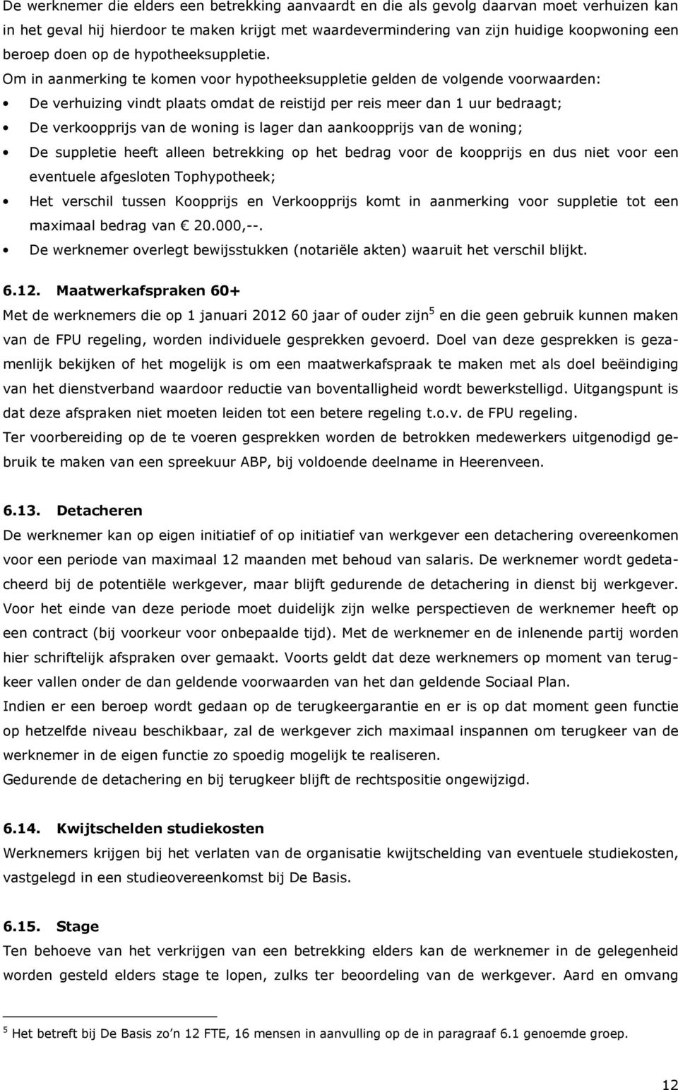 Om in aanmerking te komen voor hypotheeksuppletie gelden de volgende voorwaarden: De verhuizing vindt plaats omdat de reistijd per reis meer dan 1 uur bedraagt; De verkoopprijs van de woning is lager