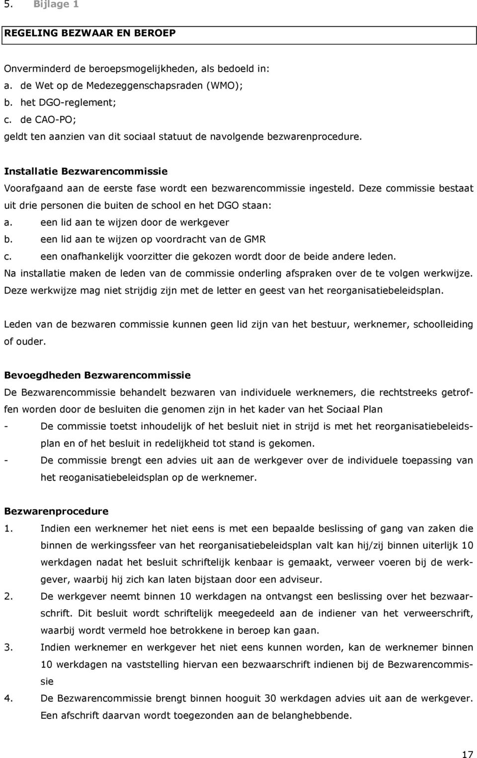 Deze commissie bestaat uit drie personen die buiten de school en het DGO staan: a. een lid aan te wijzen door de werkgever b. een lid aan te wijzen op voordracht van de GMR c.