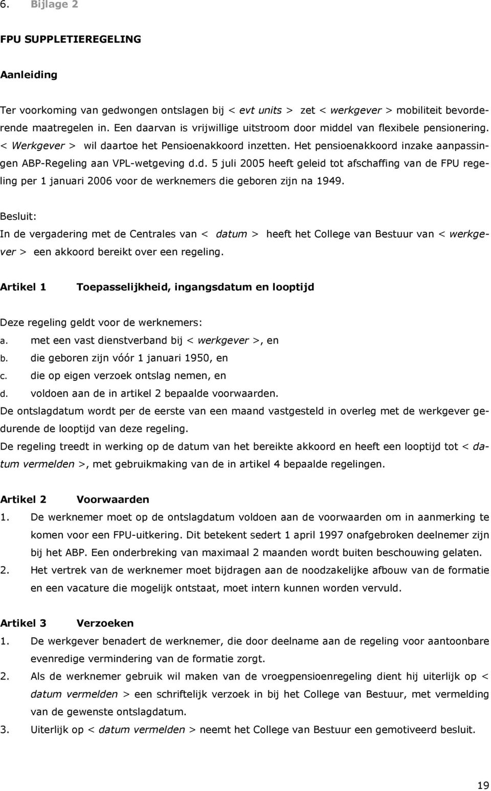 Het pensioenakkoord inzake aanpassingen ABP-Regeling aan VPL-wetgeving d.d. 5 juli 2005 heeft geleid tot afschaffing van de FPU regeling per 1 januari 2006 voor de werknemers die geboren zijn na 1949.