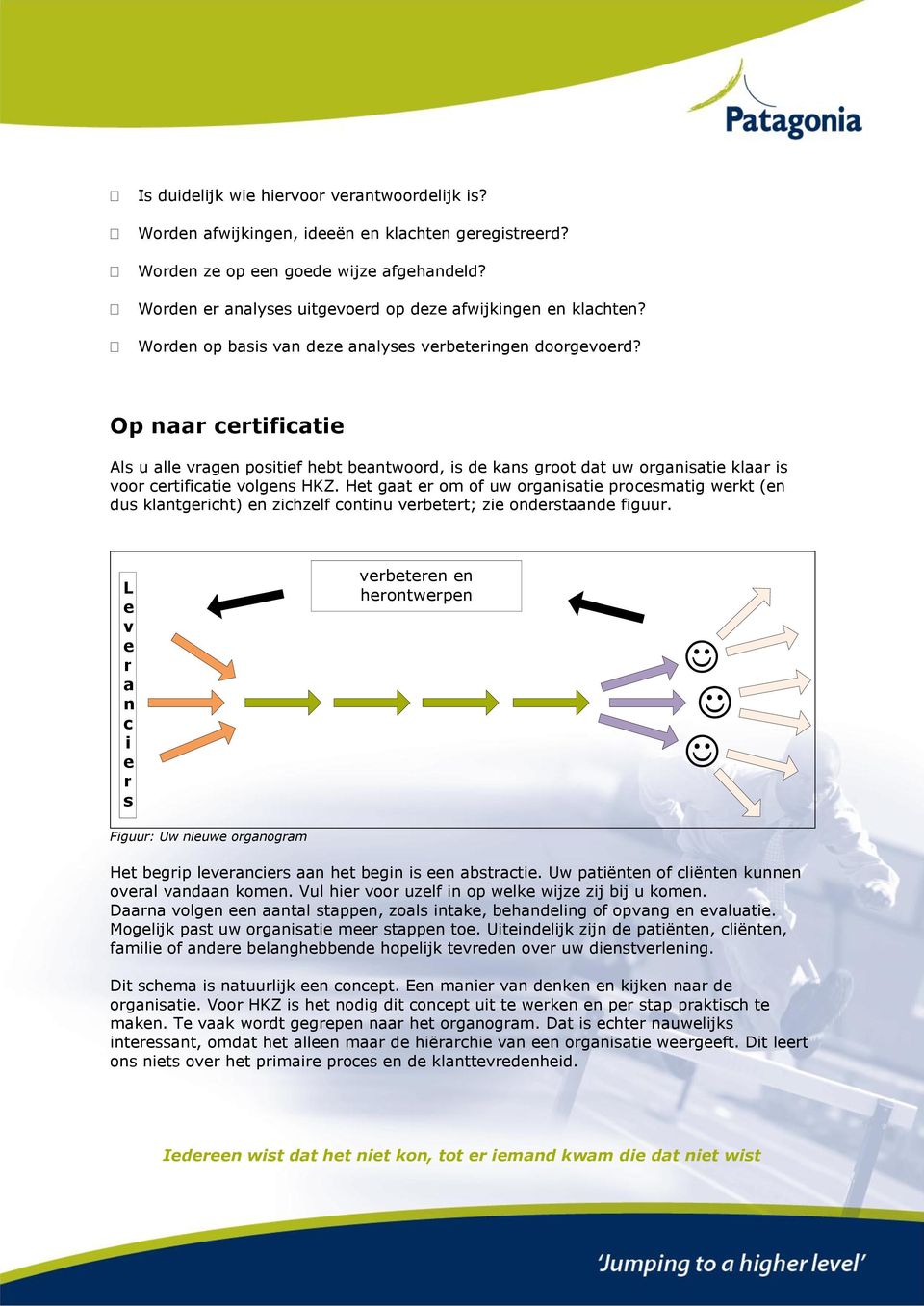 Op naar certificatie Als u alle vragen positief hebt beantwoord, is de kans groot dat uw organisatie klaar is voor certificatie volgens HKZ.