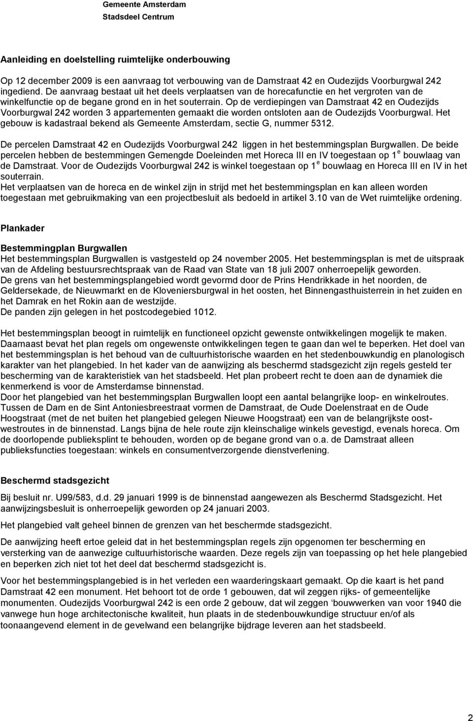 Op de verdiepingen van Damstraat 42 en Oudezijds Voorburgwal 242 worden 3 appartementen gemaakt die worden ontsloten aan de Oudezijds Voorburgwal.