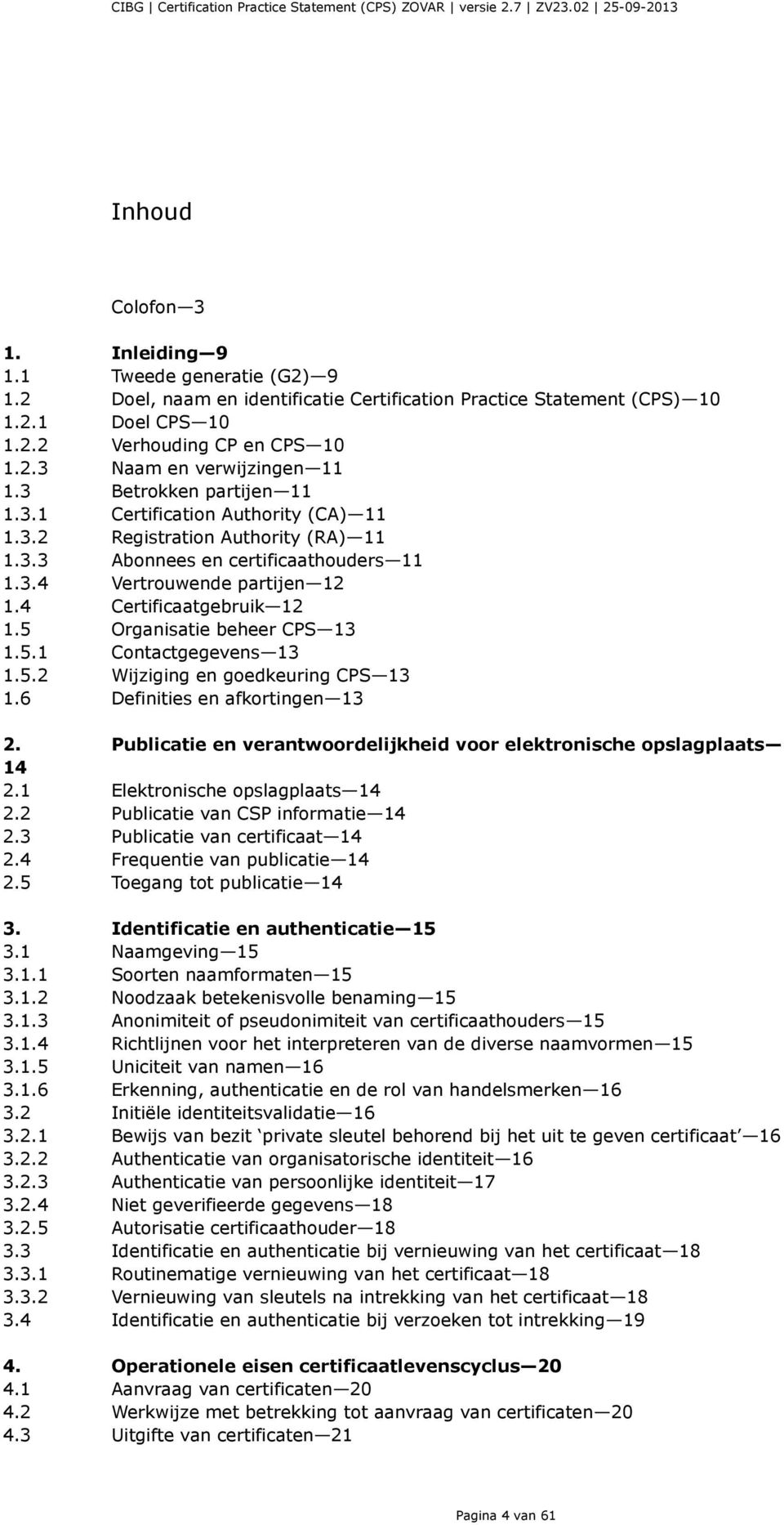 5 Organisatie beheer CPS 13 1.5.1 Contactgegevens 13 1.5.2 Wijziging en goedkeuring CPS 13 1.6 Definities en afkortingen 13 2. Publicatie en verantwoordelijkheid voor elektronische opslagplaats 14 2.