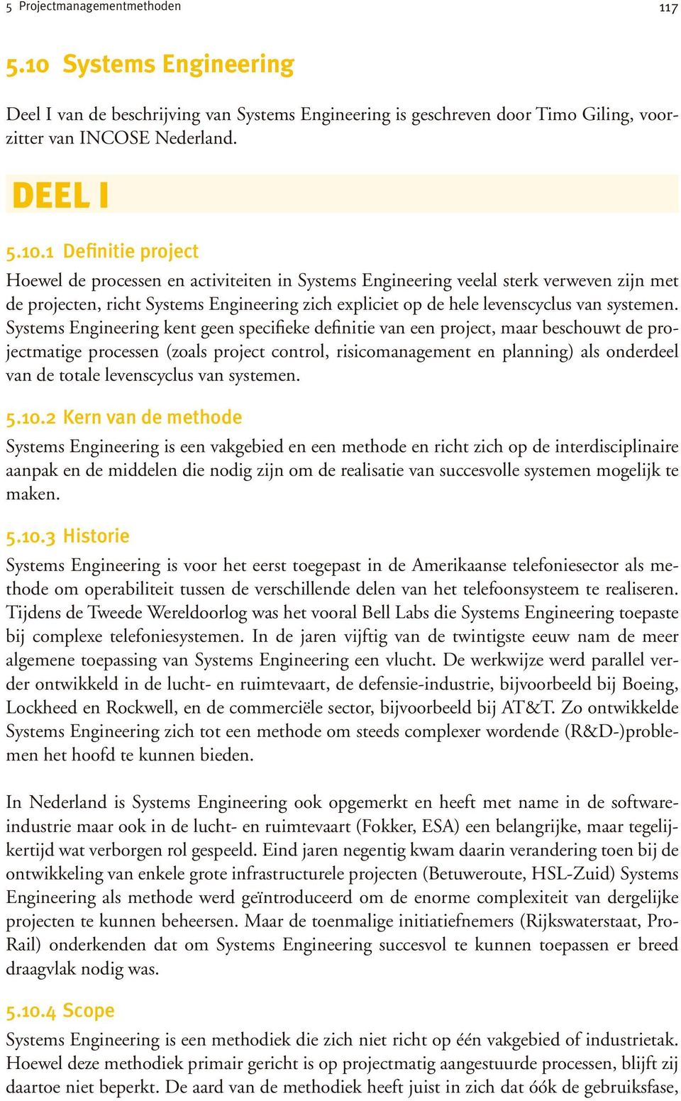 1 Definitie project Hoewel de processen en activiteiten in Systems Engineering veelal sterk verweven zijn met de projecten, richt Systems Engineering zich expliciet op de hele levenscyclus van